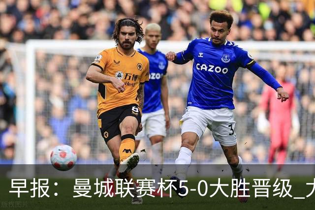 早报：曼城联赛杯5-0大胜晋级 尤文欧联杯5-0开门红